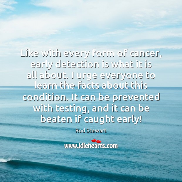 Like with every form of cancer, early detection is what it is Rod Stewart Picture Quote