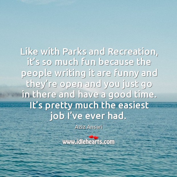 Like with parks and recreation, it’s so much fun because the people writing it are funny Aziz Ansari Picture Quote