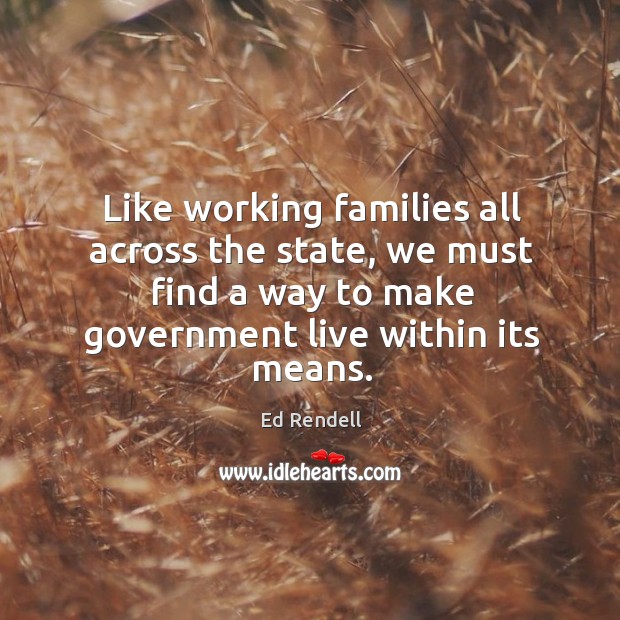 Like working families all across the state, we must find a way to make government live within its means. Image
