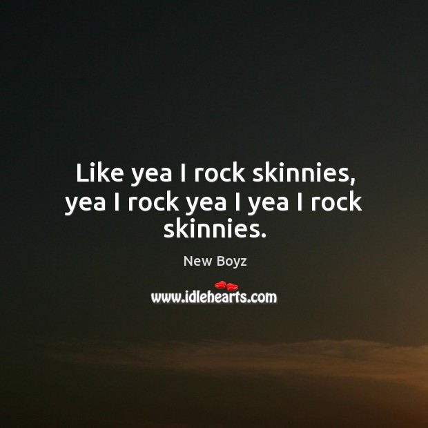 Like yea I rock skinnies, yea I rock yea I yea I rock skinnies. New Boyz Picture Quote