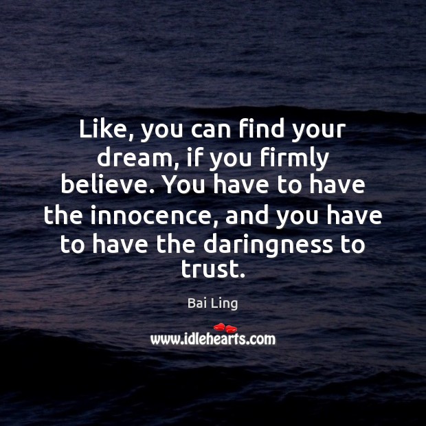 Like, you can find your dream, if you firmly believe. You have Bai Ling Picture Quote