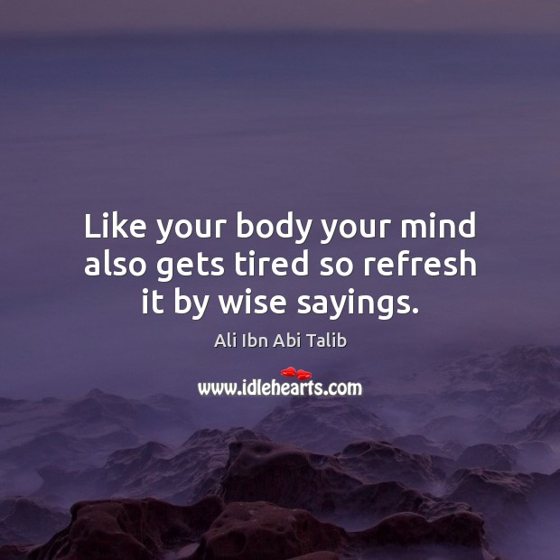 Like your body your mind also gets tired so refresh it by wise sayings. Ali Ibn Abi Talib Picture Quote