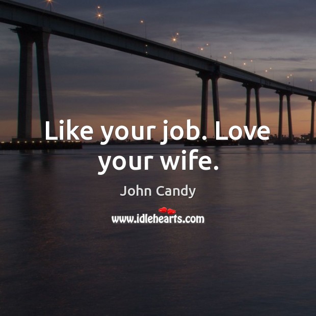 Like your job. Love your wife. John Candy Picture Quote