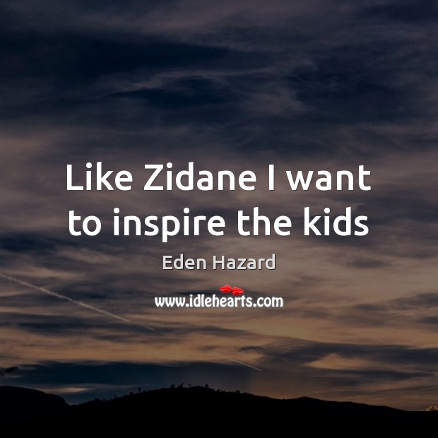 Like Zidane I want to inspire the kids Eden Hazard Picture Quote