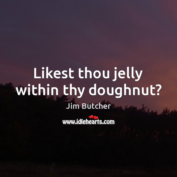 Likest thou jelly within thy doughnut? Jim Butcher Picture Quote