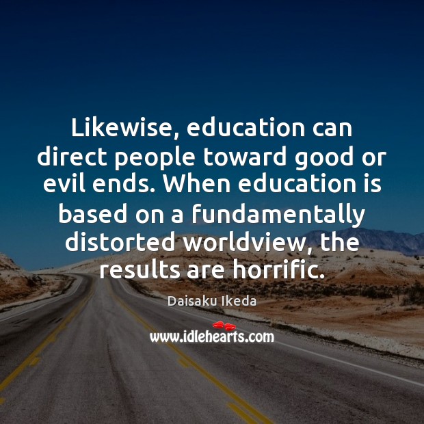 Likewise, education can direct people toward good or evil ends. When education Daisaku Ikeda Picture Quote