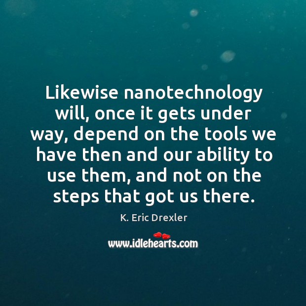 Likewise nanotechnology will, once it gets under way, depend on the tools we have K. Eric Drexler Picture Quote