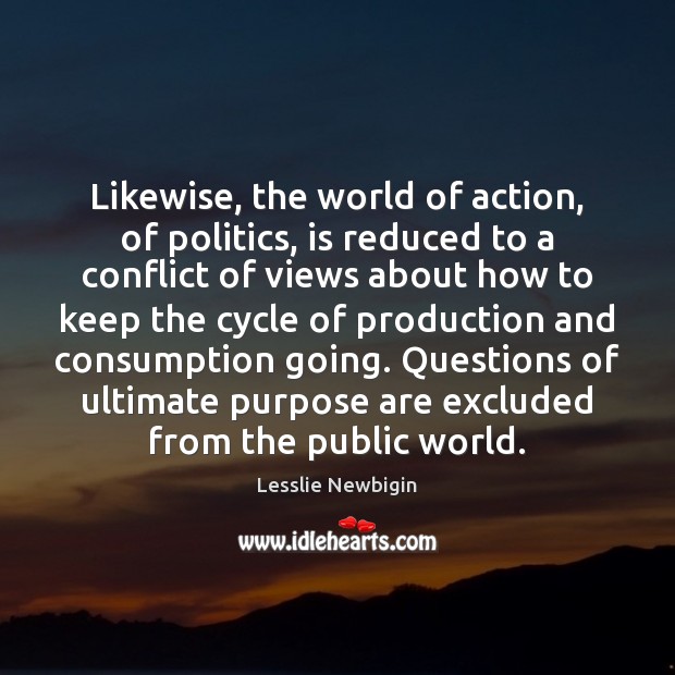 Likewise, the world of action, of politics, is reduced to a conflict Lesslie Newbigin Picture Quote