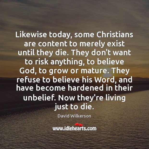 Likewise today, some Christians are content to merely exist until they die. David Wilkerson Picture Quote