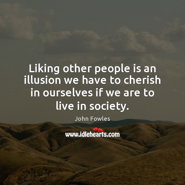 Liking other people is an illusion we have to cherish in ourselves Image