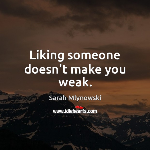 Liking someone doesn’t make you weak. Sarah Mlynowski Picture Quote