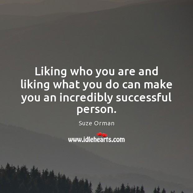 Liking who you are and liking what you do can make you an incredibly successful person. Image