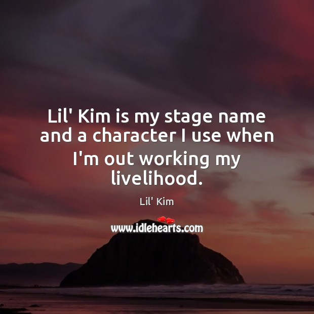 Lil’ Kim is my stage name and a character I use when I’m out working my livelihood. Lil’ Kim Picture Quote