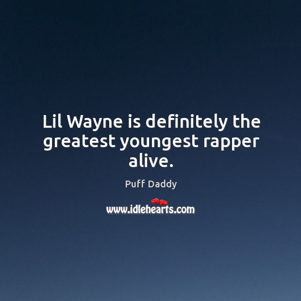 Lil Wayne is definitely the greatest youngest rapper alive. Puff Daddy Picture Quote
