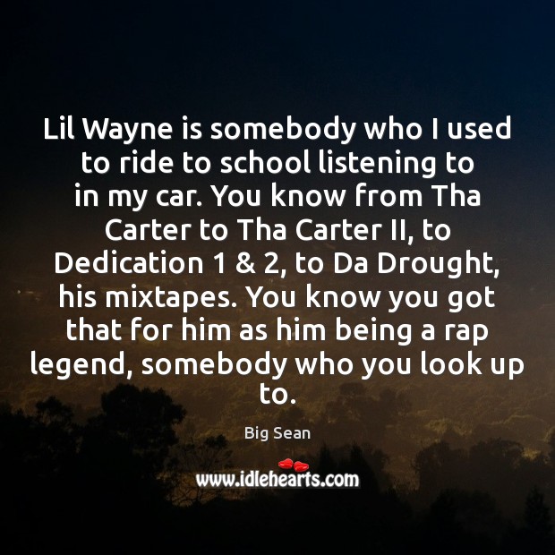 Lil Wayne is somebody who I used to ride to school listening Big Sean Picture Quote