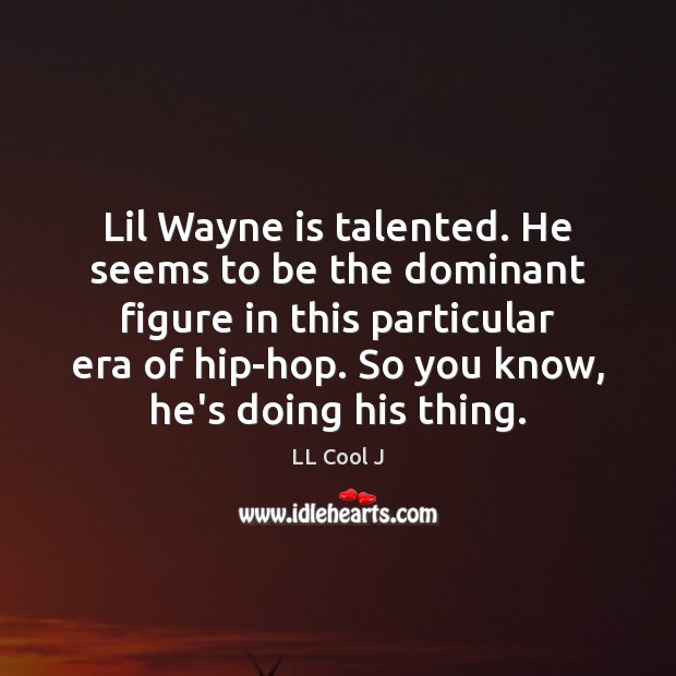 Lil Wayne is talented. He seems to be the dominant figure in LL Cool J Picture Quote