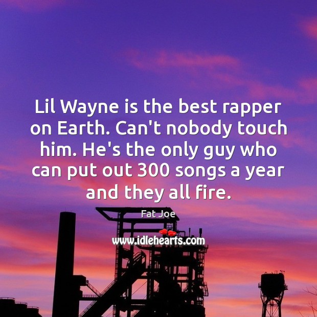 Lil Wayne is the best rapper on Earth. Can’t nobody touch him. Fat Joe Picture Quote