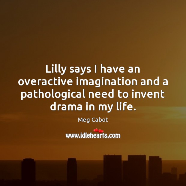 Lilly says I have an overactive imagination and a pathological need to Meg Cabot Picture Quote