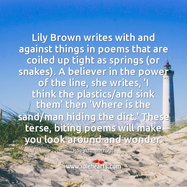 Lily Brown writes with and against things in poems that are coiled Rae Armantrout Picture Quote