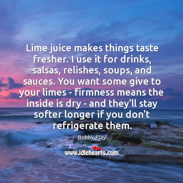 Lime juice makes things taste fresher. I use it for drinks, salsas, Bobby Flay Picture Quote