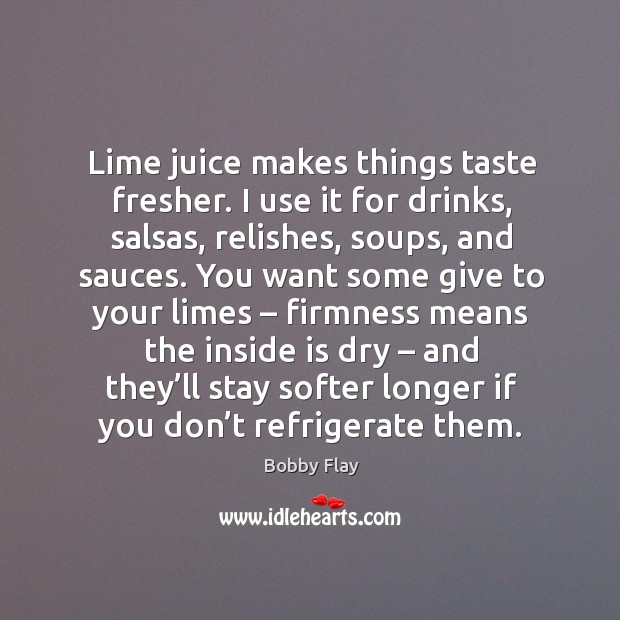 Lime juice makes things taste fresher. I use it for drinks, salsas, relishes, soups, and sauces. Image