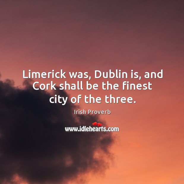 Limerick was, dublin is, and cork shall be the finest city of the three. Irish Proverbs Image