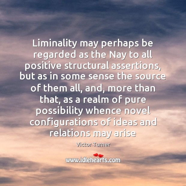 Liminality may perhaps be regarded as the Nay to all positive structural Victor Turner Picture Quote