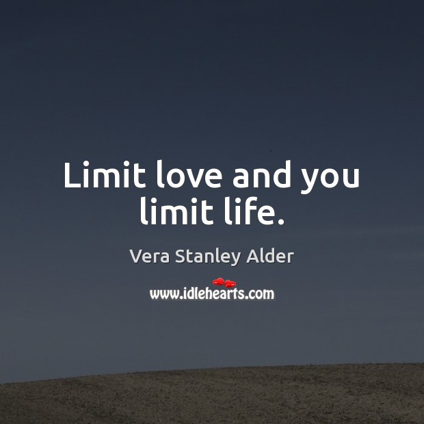 Limit love and you limit life. Vera Stanley Alder Picture Quote