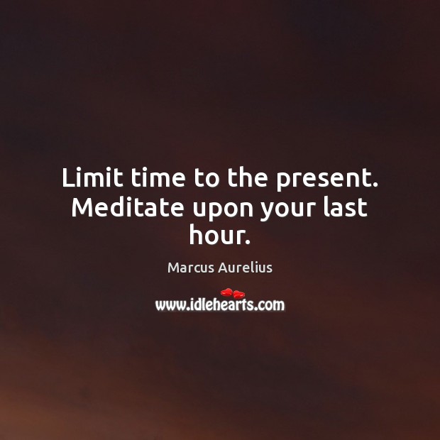 Limit time to the present. Meditate upon your last hour. Marcus Aurelius Picture Quote