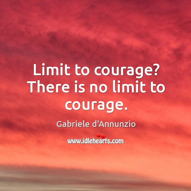 Limit to courage? there is no limit to courage. Gabriele d’Annunzio Picture Quote