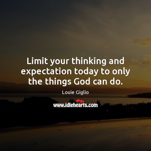Limit your thinking and expectation today to only the things God can do. Louie Giglio Picture Quote