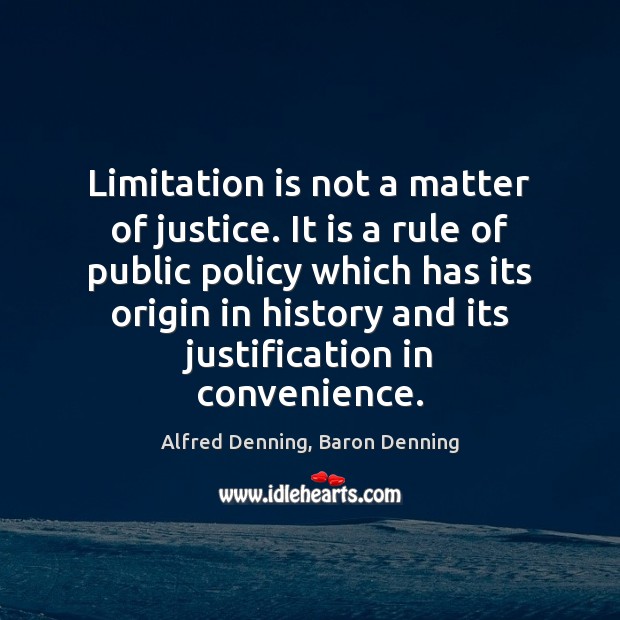 Limitation is not a matter of justice. It is a rule of Alfred Denning, Baron Denning Picture Quote