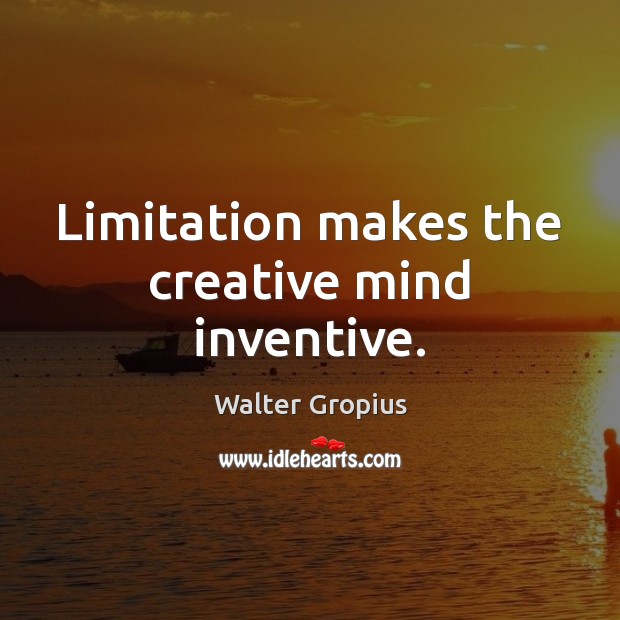 Limitation makes the creative mind inventive. Walter Gropius Picture Quote