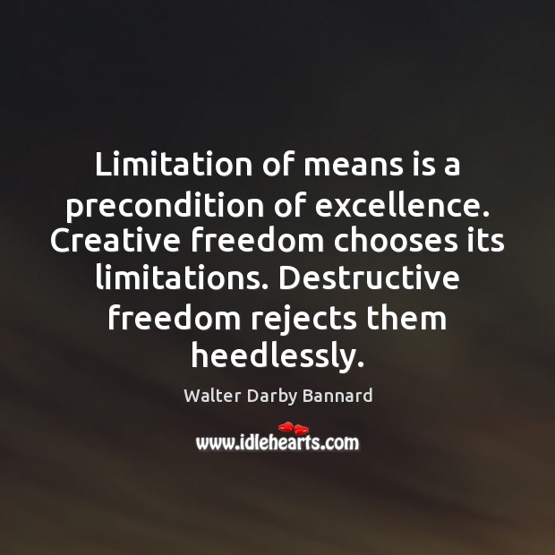 Limitation of means is a precondition of excellence. Creative freedom chooses its Image