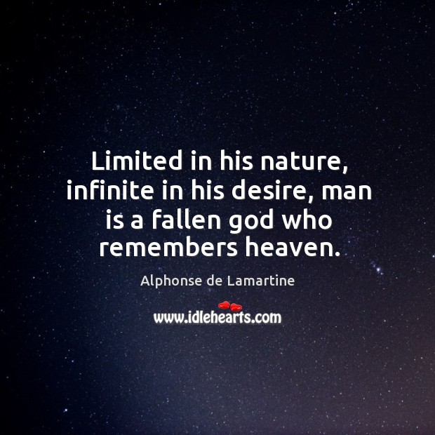 Limited in his nature, infinite in his desire, man is a fallen God who remembers heaven. Alphonse de Lamartine Picture Quote