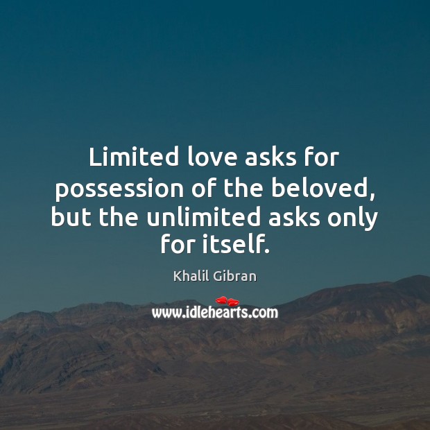 Limited love asks for possession of the beloved, but the unlimited asks only for itself. Khalil Gibran Picture Quote