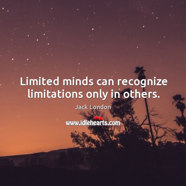 Limited minds can recognize limitations only in others. Image