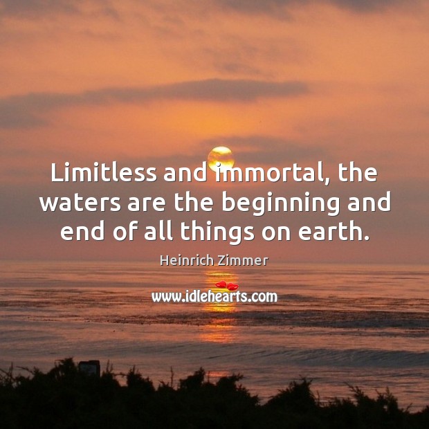 Limitless and immortal, the waters are the beginning and end of all things on earth. Image