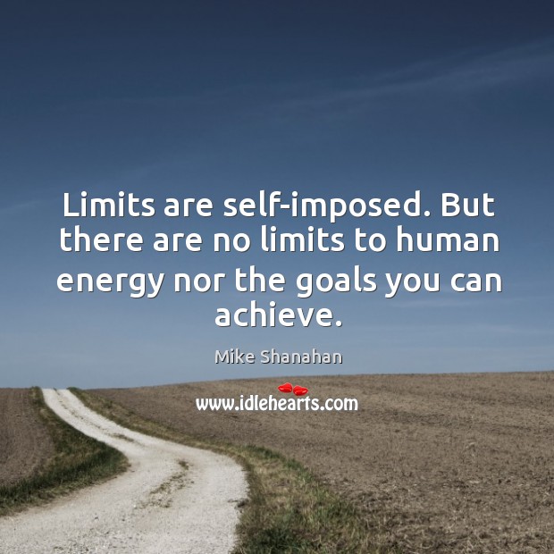 Limits are self-imposed. But there are no limits to human energy nor Mike Shanahan Picture Quote