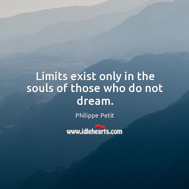 Limits exist only in the souls of those who do not dream. Philippe Petit Picture Quote
