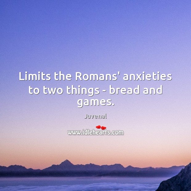 Limits the Romans’ anxieties to two things – bread and games. Juvenal Picture Quote