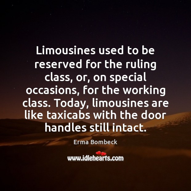 Limousines used to be reserved for the ruling class, or, on special Erma Bombeck Picture Quote