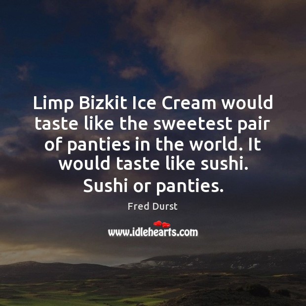 Limp Bizkit Ice Cream would taste like the sweetest pair of panties Fred Durst Picture Quote