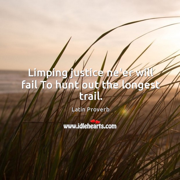 Limping justice ne’er will fail to hunt out the longest trail. Image