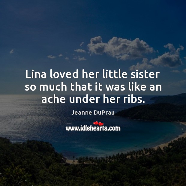 Lina loved her little sister so much that it was like an ache under her ribs. Jeanne DuPrau Picture Quote