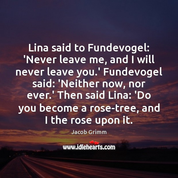 Lina said to Fundevogel: ‘Never leave me, and I will never leave Jacob Grimm Picture Quote