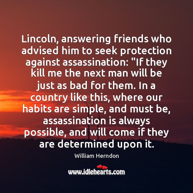 Lincoln, answering friends who advised him to seek protection against assassination: “If William Herndon Picture Quote
