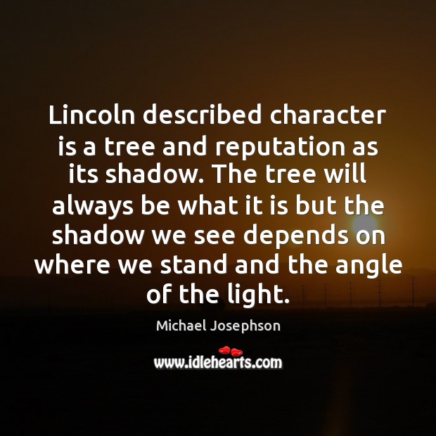 Lincoln described character is a tree and reputation as its shadow. The Michael Josephson Picture Quote