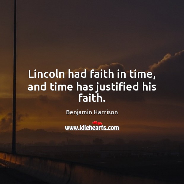 Lincoln had faith in time, and time has justified his faith. Benjamin Harrison Picture Quote