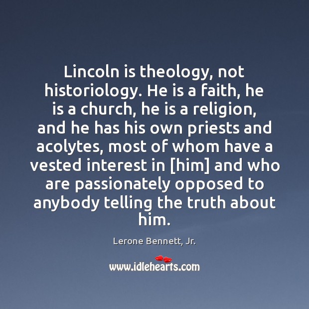 Lincoln is theology, not historiology. He is a faith, he is a Lerone Bennett, Jr. Picture Quote